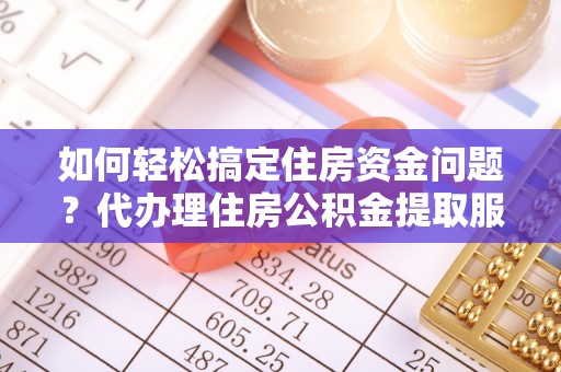 道县如何轻松搞定住房资金问题？代办理住房公积金提取服务全解析