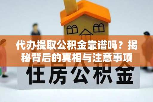 道县代办提取公积金靠谱吗？揭秘背后的真相与注意事项