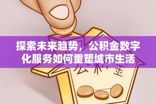 道县探索未来趋势，公积金数字化服务如何重塑城市生活