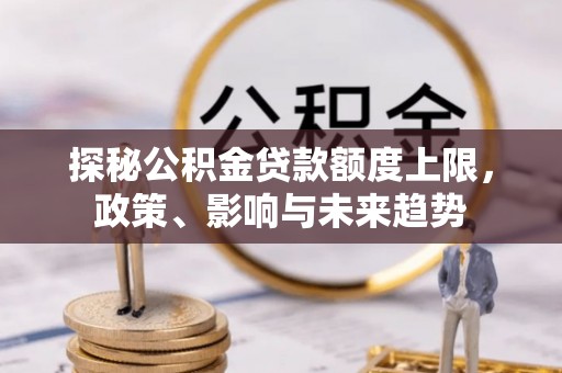 道县探秘公积金贷款额度上限，政策、影响与未来趋势