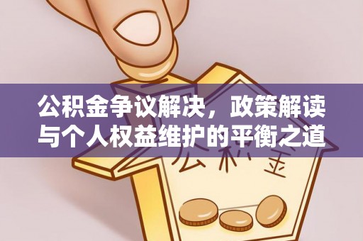 道县公积金争议解决，政策解读与个人权益维护的平衡之道
