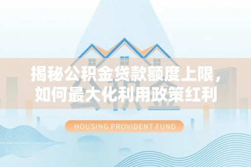 道县揭秘公积金贷款额度上限，如何最大化利用政策红利