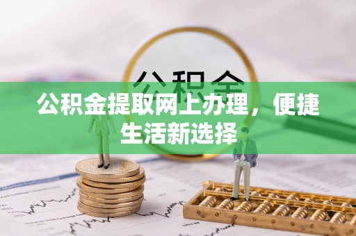 道县公积金提取网上办理，便捷生活新选择