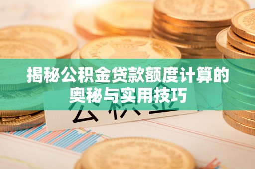 道县揭秘公积金贷款额度计算的奥秘与实用技巧