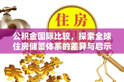 道县公积金国际比较，探索全球住房储蓄体系的差异与启示