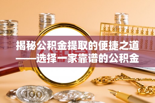 道县揭秘公积金提取的便捷之道——选择一家靠谱的公积金提取代办公司