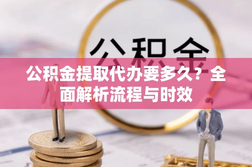 道县公积金提取代办要多久？全面解析流程与时效