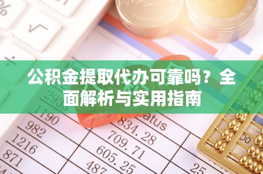 道县公积金提取代办可靠吗？全面解析与实用指南