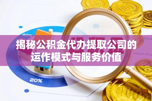 道县揭秘公积金代办提取公司的运作模式与服务价值