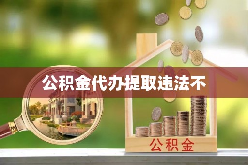 道县公积金代办提取违法不