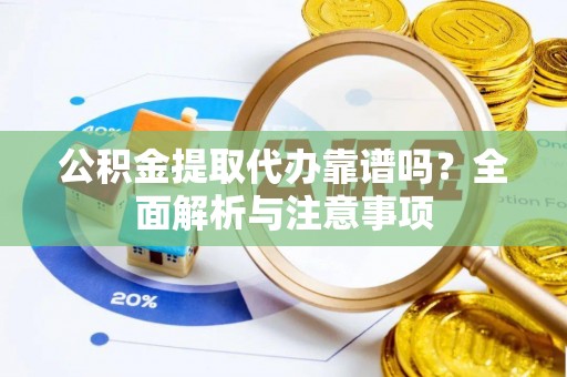 道县公积金提取代办靠谱吗？全面解析与注意事项