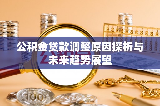 道县公积金贷款调整原因探析与未来趋势展望