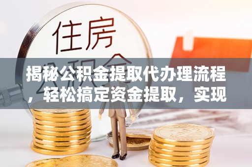 道县揭秘公积金提取代办理流程，轻松搞定资金提取，实现财务自由