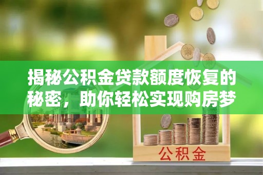 道县揭秘公积金贷款额度恢复的秘密，助你轻松实现购房梦想