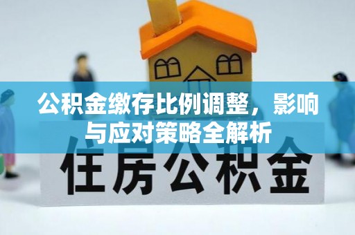 道县公积金缴存比例调整，影响与应对策略全解析