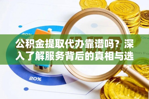 道县公积金提取代办靠谱吗？深入了解服务背后的真相与选择指南