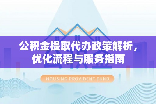道县公积金提取代办政策解析，优化流程与服务指南