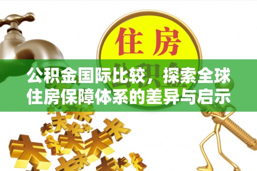 道县公积金国际比较，探索全球住房保障体系的差异与启示