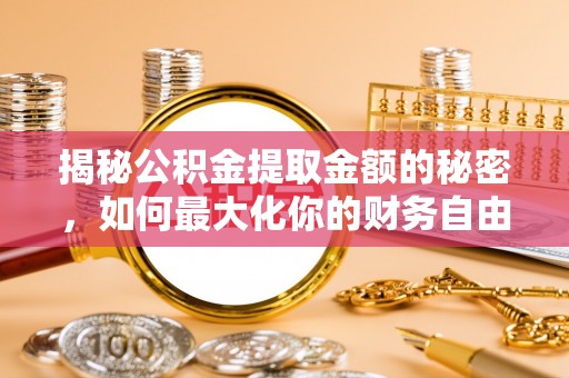 道县揭秘公积金提取金额的秘密，如何最大化你的财务自由