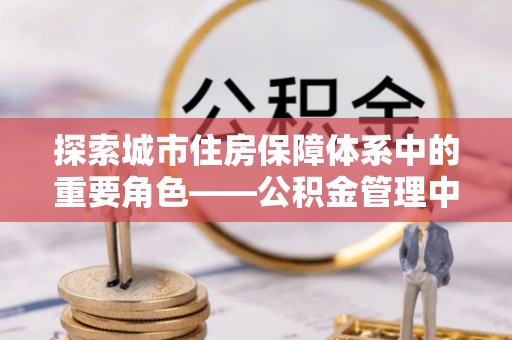 道县探索城市住房保障体系中的重要角色——公积金管理中心