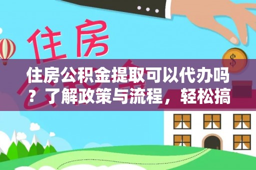道县住房公积金提取可以代办吗？了解政策与流程，轻松搞定公积金提取