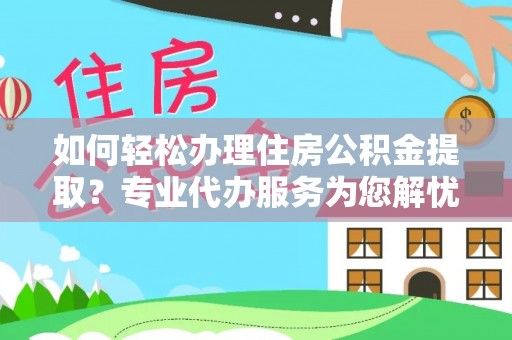 道县如何轻松办理住房公积金提取？专业代办服务为您解忧