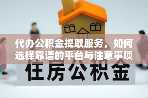 道县代办公积金提取服务，如何选择靠谱的平台与注意事项