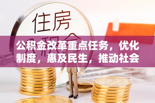 道县公积金改革重点任务，优化制度，惠及民生，推动社会公平