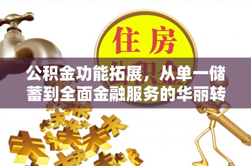 道县公积金功能拓展，从单一储蓄到全面金融服务的华丽转身