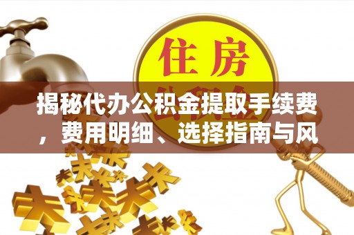 道县揭秘代办公积金提取手续费，费用明细、选择指南与风险防范