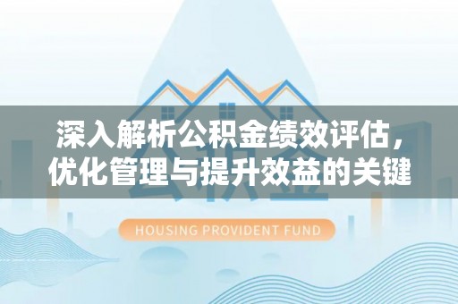 道县深入解析公积金绩效评估，优化管理与提升效益的关键路径