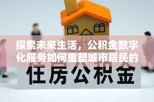 道县探索未来生活，公积金数字化服务如何重塑城市居民的便利体验