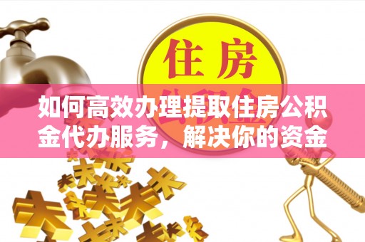 道县如何高效办理提取住房公积金代办服务，解决你的资金需求