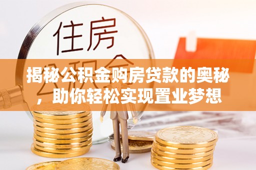道县揭秘公积金购房贷款的奥秘，助你轻松实现置业梦想