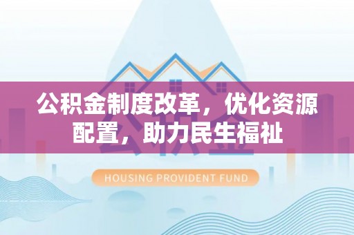 道县公积金制度改革，优化资源配置，助力民生福祉