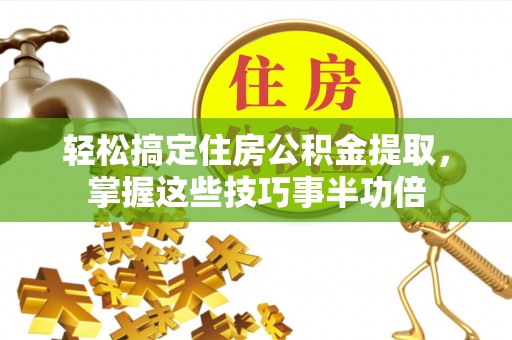 道县轻松搞定住房公积金提取，掌握这些技巧事半功倍