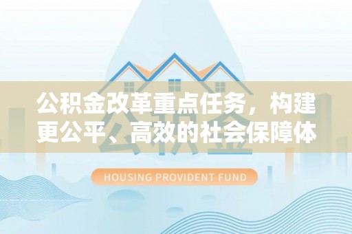 道县公积金改革重点任务，构建更公平、高效的社会保障体系