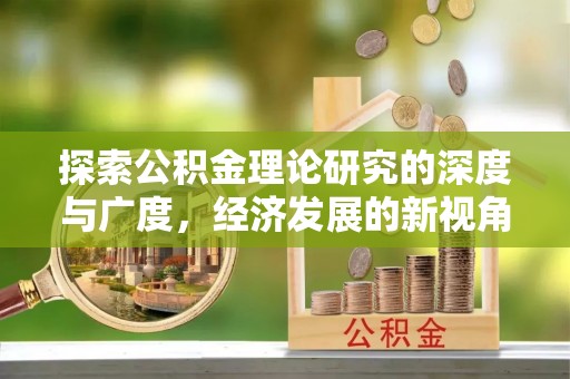 道县探索公积金理论研究的深度与广度，经济发展的新视角