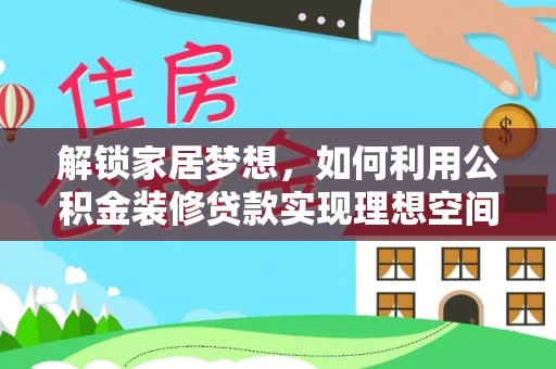 道县解锁家居梦想，如何利用公积金装修贷款实现理想空间