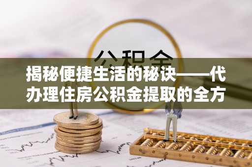 道县揭秘便捷生活的秘诀——代办理住房公积金提取的全方位指南