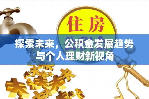 道县探索未来，公积金发展趋势与个人理财新视角