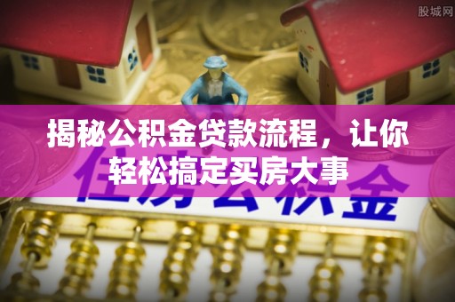 道县揭秘公积金贷款流程，让你轻松搞定买房大事