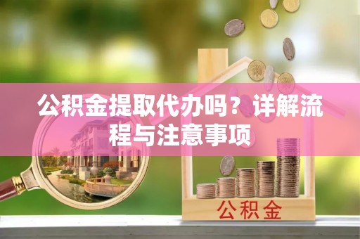 道县公积金提取代办吗？详解流程与注意事项