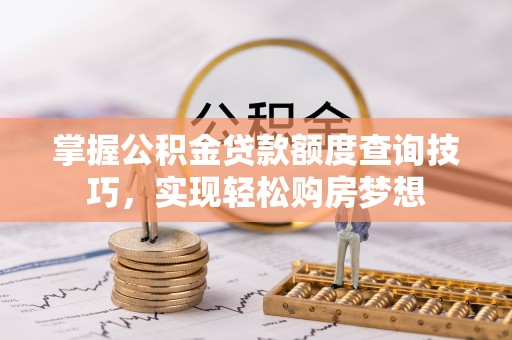 道县掌握公积金贷款额度查询技巧，实现轻松购房梦想
