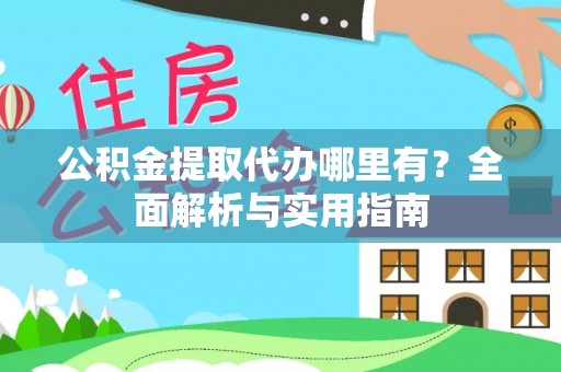 道县公积金提取代办哪里有？全面解析与实用指南