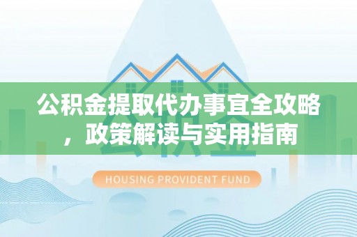 道县公积金提取代办事宜全攻略，政策解读与实用指南
