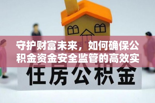 道县守护财富未来，如何确保公积金资金安全监管的高效实施