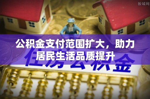 道县公积金支付范围扩大，助力居民生活品质提升