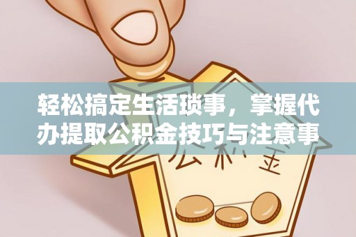 道县轻松搞定生活琐事，掌握代办提取公积金技巧与注意事项
