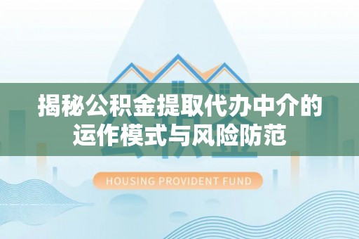 道县揭秘公积金提取代办中介的运作模式与风险防范
